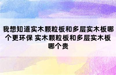 我想知道实木颗粒板和多层实木板哪个更环保 实木颗粒板和多层实木板哪个贵